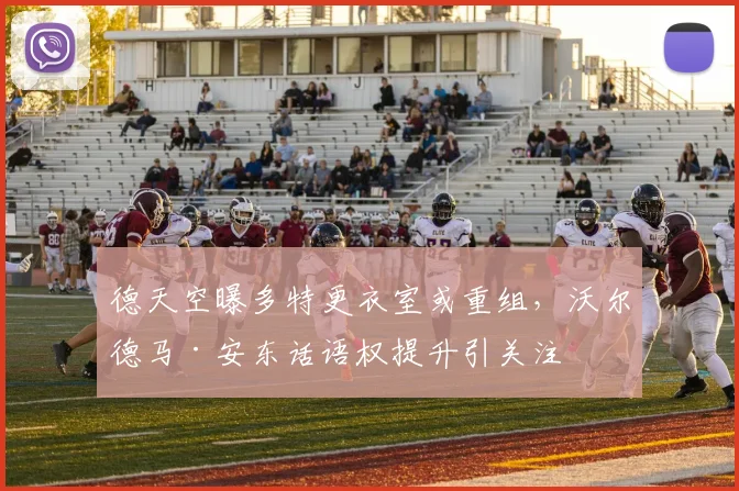 德天空曝多特更衣室或重组,沃尔德马·安东话语权提升引关注