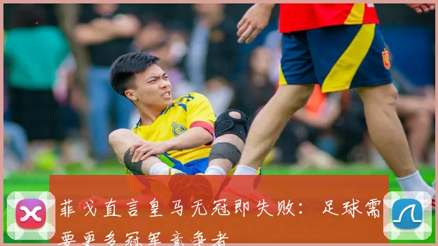 菲戈直言皇马无冠即失败:足球需要更多冠军竞争者