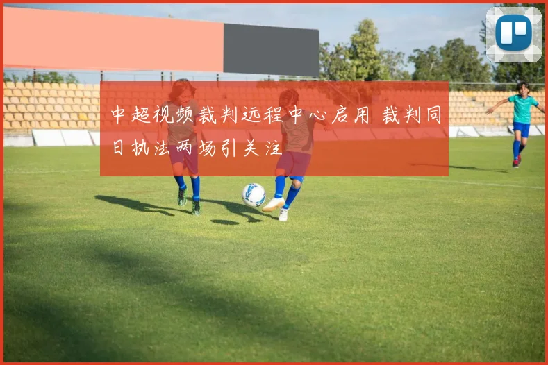 中超视频裁判远程中心启用 裁判同日执法两场引关注