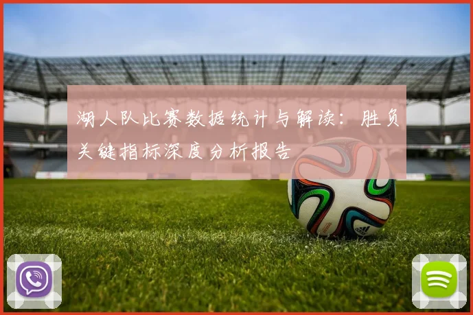 湖人队比赛数据统计与解读:胜负关键指标深度分析报告