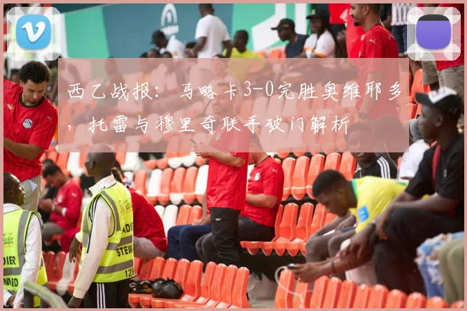 西乙战报:马略卡3-0完胜奥维耶多,托雷与穆里奇联手破门解析